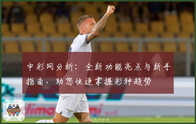 中彩网分析：全新功能亮点与新手指南，助您快速掌握彩种趋势