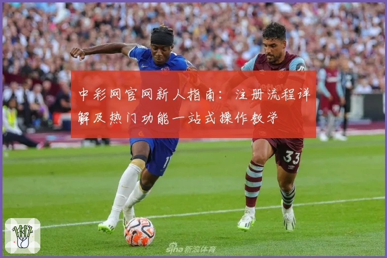 中彩网官网新人指南：注册流程详解及热门功能一站式操作教学
