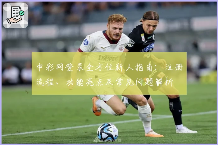 中彩网登录全方位新人指南：注册流程、功能亮点及常见问题解析