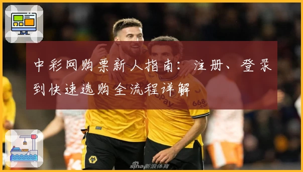 中彩网购票新人指南：注册、登录到快速选购全流程详解