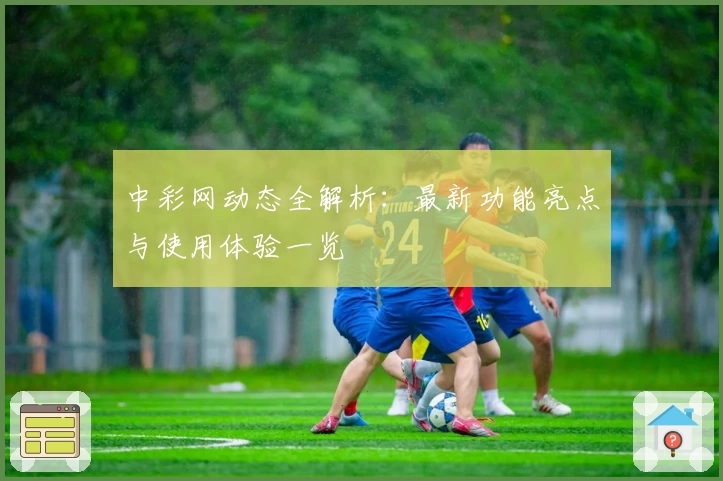 中彩网动态全解析：最新功能亮点与使用体验一览