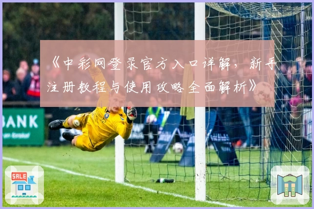 《中彩网登录官方入口详解，新手注册教程与使用攻略全面解析》