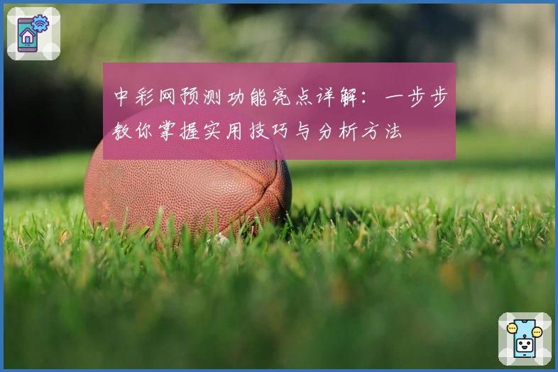 中彩网预测功能亮点详解：一步步教你掌握实用技巧与分析方法