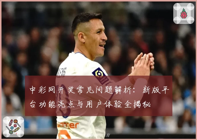 中彩网开奖常见问题解析：新版平台功能亮点与用户体验全揭秘