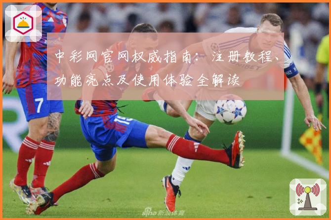 中彩网官网权威指南：注册教程、功能亮点及使用体验全解读