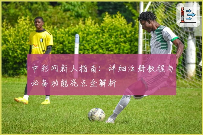 中彩网新人指南：详细注册教程与必备功能亮点全解析
