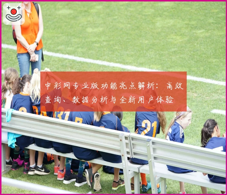 中彩网专业版功能亮点解析：高效查询、数据分析与全新用户体验