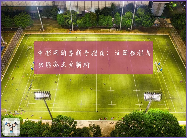 中彩网购票新手指南：注册教程与功能亮点全解析
