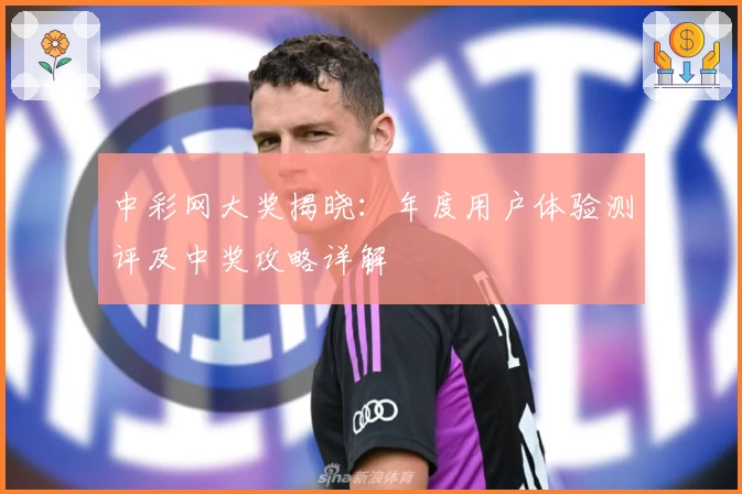 中彩网大奖揭晓：年度用户体验测评及中奖攻略详解