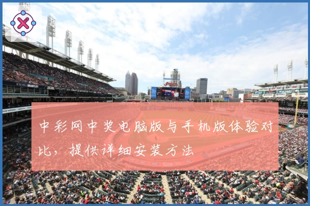中彩网中奖电脑版与手机版体验对比，提供详细安装方法