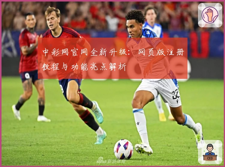 中彩网官网全新升级：网页版注册教程与功能亮点解析