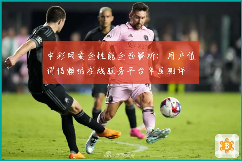 中彩网安全性能全面解析：用户值得信赖的在线服务平台年度测评