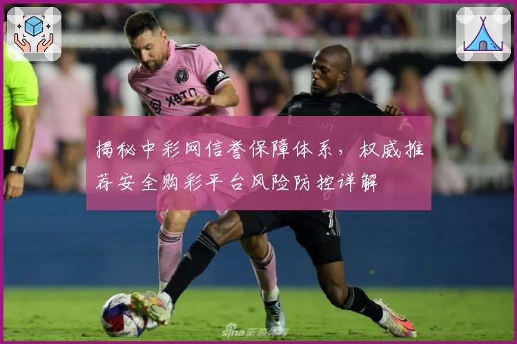 揭秘中彩网信誉保障体系，权威推荐安全购彩平台风险防控详解