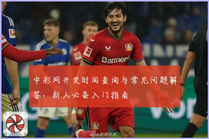 中彩网开奖时间查询与常见问题解答，新人必备入门指南