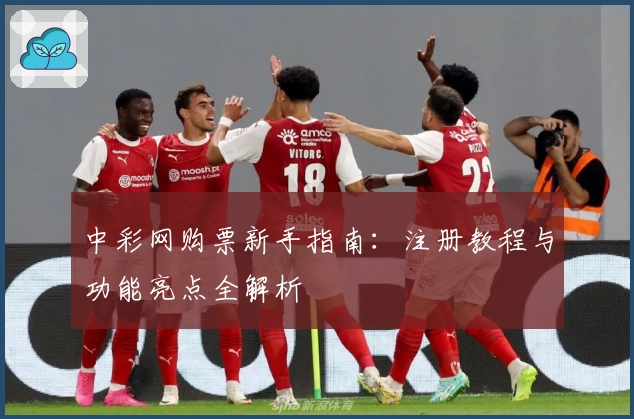 中彩网购票新手指南：注册教程与功能亮点全解析