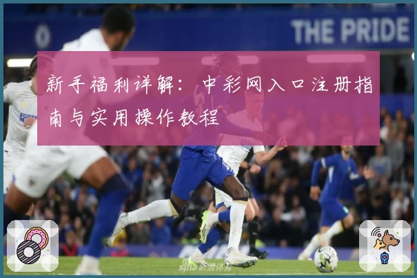 新手福利详解：中彩网入口注册指南与实用操作教程