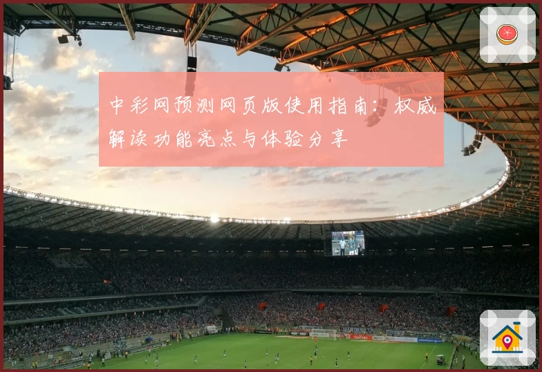 中彩网预测网页版使用指南：权威解读功能亮点与体验分享