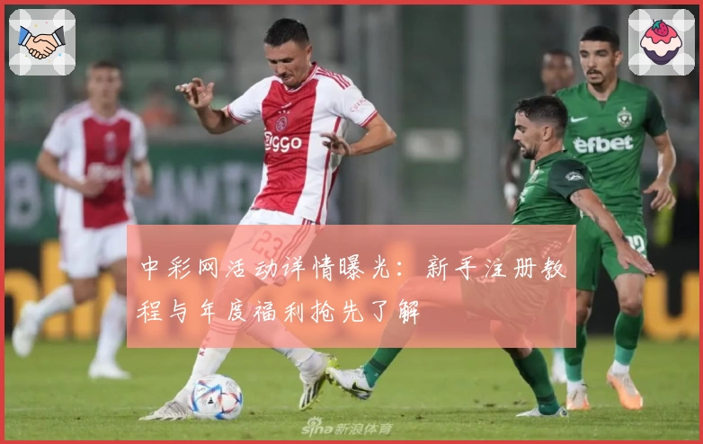 中彩网活动详情曝光：新手注册教程与年度福利抢先了解