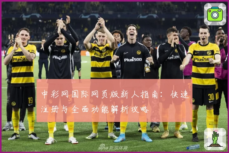中彩网国际网页版新人指南：快速注册与全面功能解析攻略