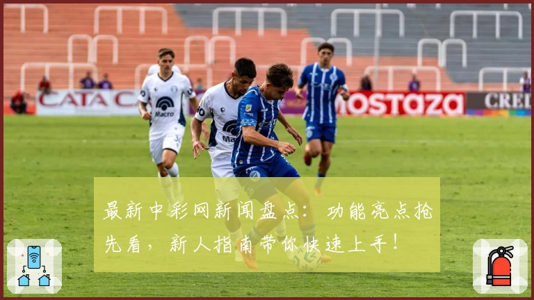 最新中彩网新闻盘点：功能亮点抢先看，新人指南带你快速上手！