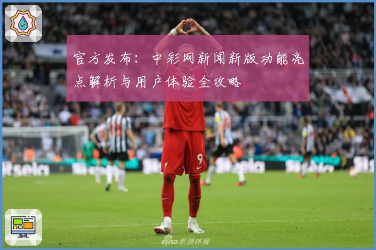 官方发布：中彩网新闻新版功能亮点解析与用户体验全攻略