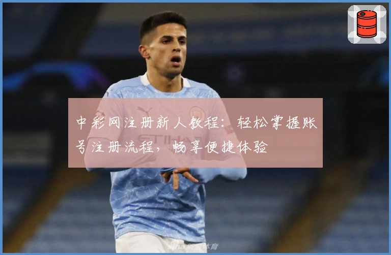 中彩网注册新人教程：轻松掌握账号注册流程，畅享便捷体验
