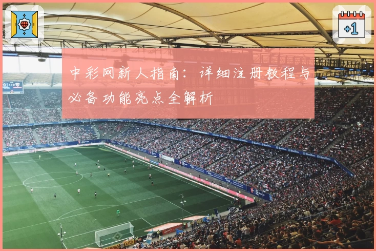 中彩网新人指南：详细注册教程与必备功能亮点全解析