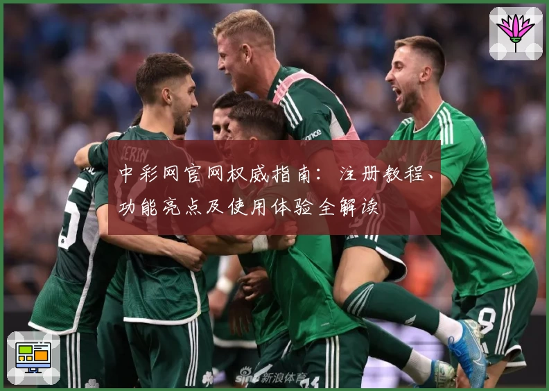 中彩网官网权威指南：注册教程、功能亮点及使用体验全解读